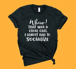 Whew That Was Close I Almost Had To Socialize Shirt | Unisex Shirt